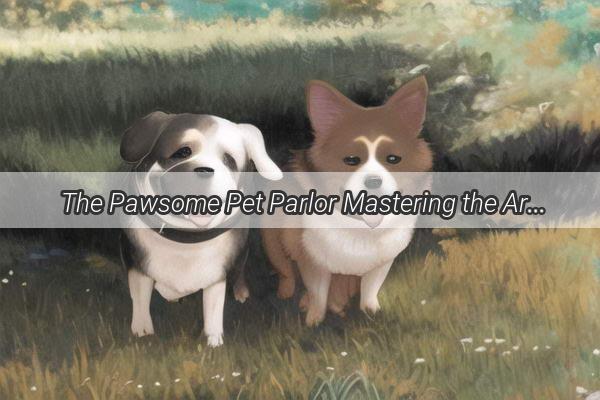 The Pawsome Pet Parlor Mastering the Art of Doggy Management at Your Local Grooming Haven